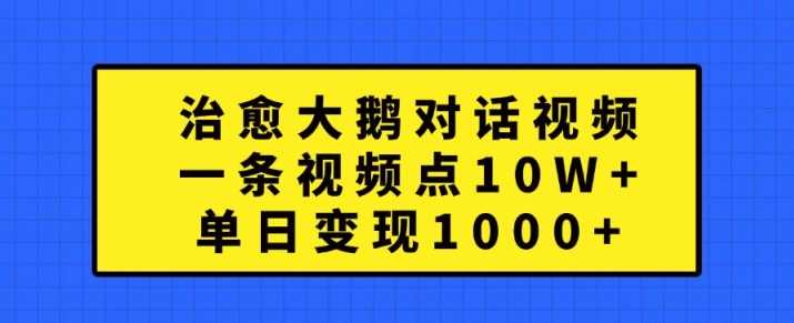 治愈大鹅对话视频，一条视频点赞 10W+，单日变现1k+【揭秘】-小栈创课网