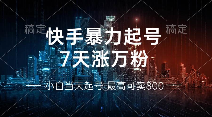 （13142期）快手暴力起号，7天涨万粉，小白当天起号 多种变现方式，账号回收，单月…-小栈创课网