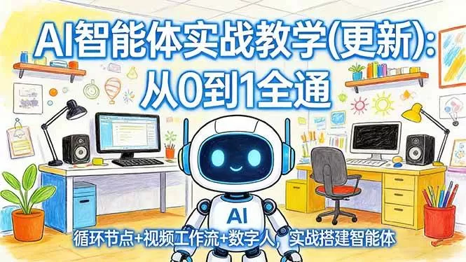 (17726期)AI智能体实战教学(更新):从0到1全通,循环节点+视频工作流+数字人,实战搭建智能体-小栈创课网