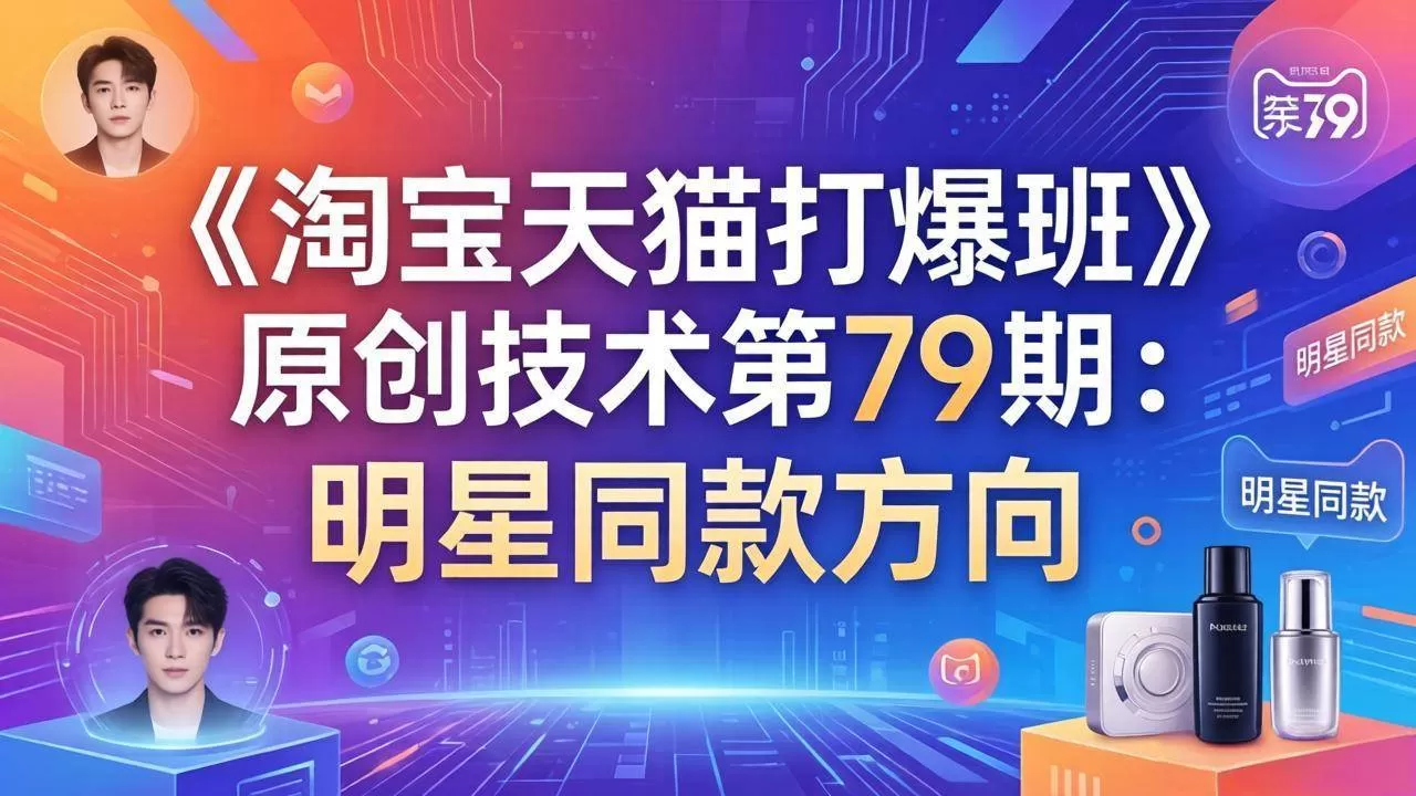 （17739期）《淘宝天猫打爆班》原创技术第79期：明星同款方向-小栈创课网