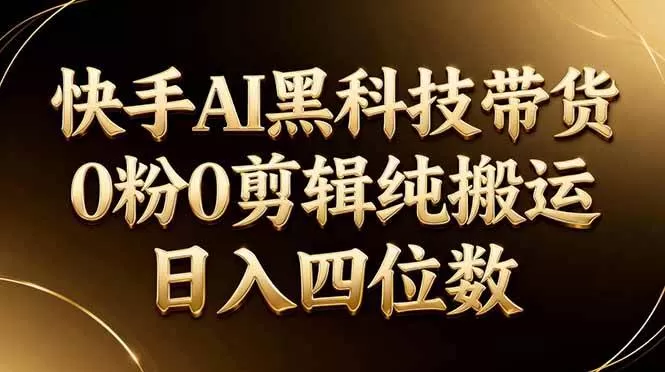 （2026）快手AI带货新招：0粉搬运日赚千元，免剪辑-小栈创课网