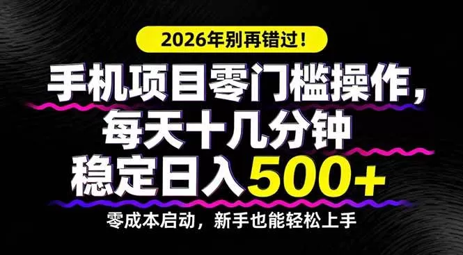 （17760期）2026年别再错过！手机项目零门槛操作，每天十几分钟稳定日入500+-小栈创课网