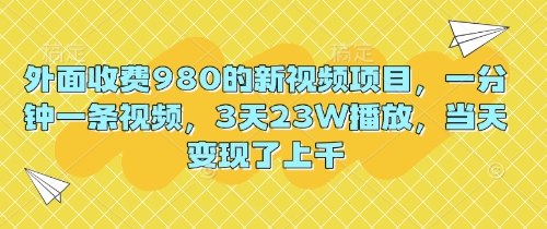 外面收费980的新视频项目,一分钟一条视频,3天23W播放,当天变现了上千-小栈创课网