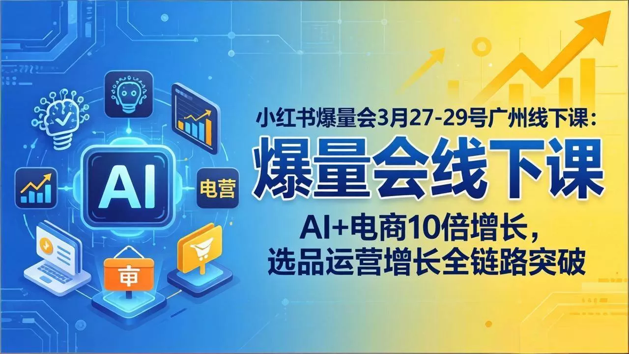 （17849期）小红书爆量会3月27-29号广州线下课：AI+电商10倍增长，选品运营增长全链路突破-小栈创课网