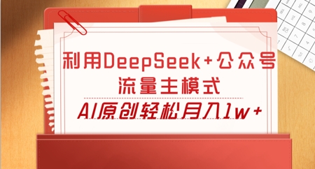 利用DeepSeek+公众号流量主模式,AI原创轻松月入1w+-小栈创课网