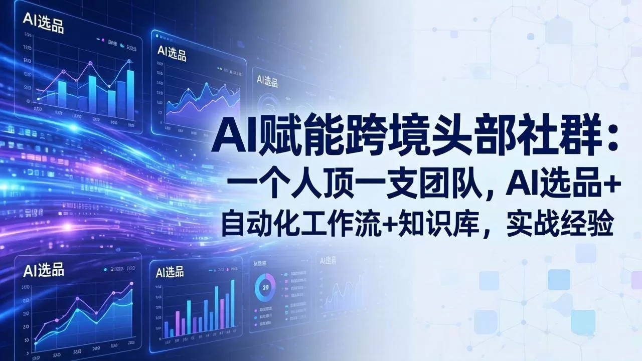 (17750期)AI赋能跨境头部社群:一个人顶一支团队,AI选品+自动化工作流+知识库,实战经验-更新3月-小栈创课网