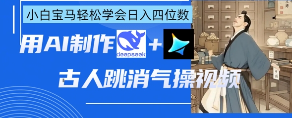 AI古人跳消气操视频制作，deepseek+即梦，小白宝马轻松学会日入四位数-小栈创课网