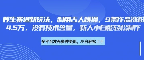 养生赛道新玩法，利用古人跳操，9条作品涨粉4.5W，没有技术含量，新人小白能轻松制作-小栈创课网