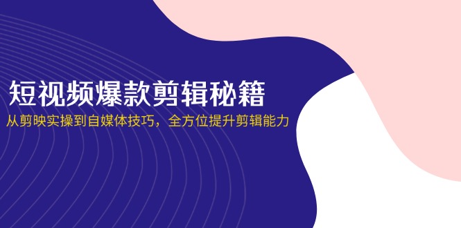 （14244期）短视频爆款剪辑秘籍，从剪映实操到自媒体技巧，全方位提升剪辑能力-小栈创课网