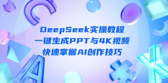 （14300期）DeepSeek入门实操教程：一键生成PPT与4K视频，快速掌握AI创作技巧-小栈创课网