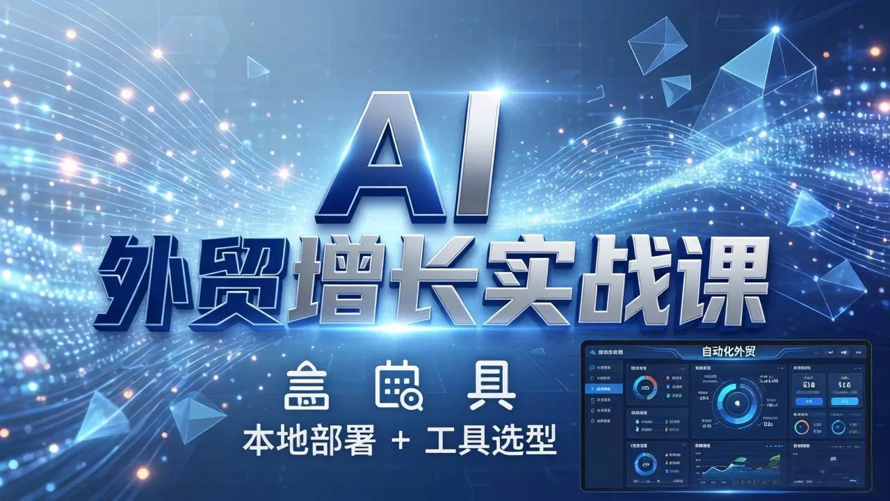 (17784期)AI 外贸增长实战课:本地部署 + 工具选型,一站式搭建可落地自动化外贸系统-小栈创课网
