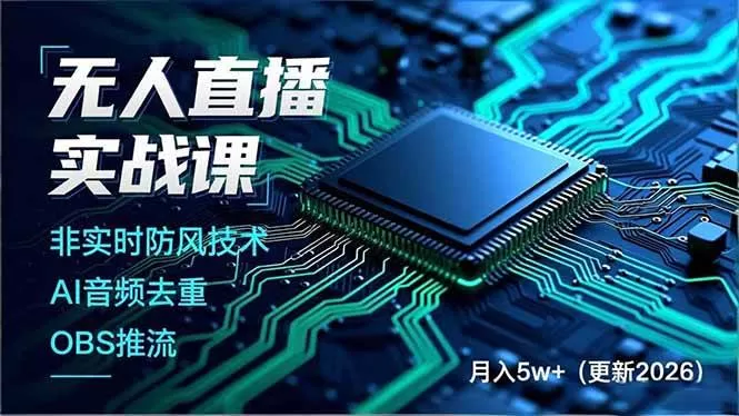 （17851期）无人直播实战课（更新3月），非实时防风技术、AI音频去重、OBS推流，建立技术壁垒，月入5w+-小栈创课网