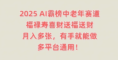 2025AI霸榜中老年赛道，福禄寿喜财送福送财，月入多张，有手就能做，多平台通用!-小栈创课网