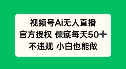 视频号AI无人直播，官方授权  每天50+，不违规 小白也能做-小栈创课网