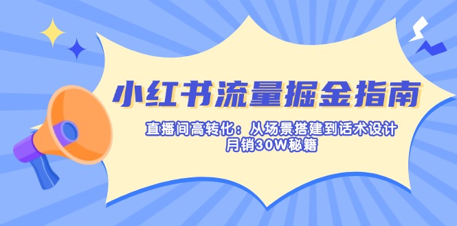 （14174期）小红书流量掘金指南：直播间高转化：从场景搭建到话术设计，月销30W秘籍-小栈创课网