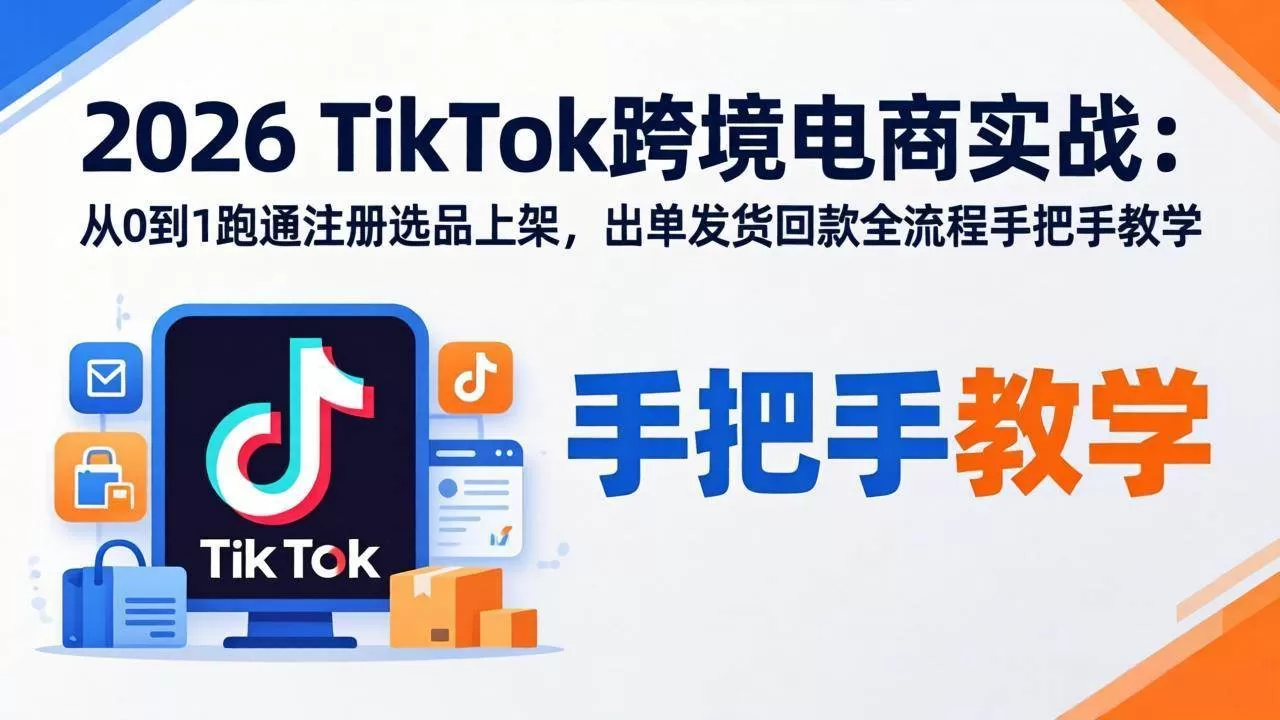 （17850期）2026TikTok跨境电商实战：从0到1跑通注册选品上架，出单发货回款全流程手把手教学-小栈创课网