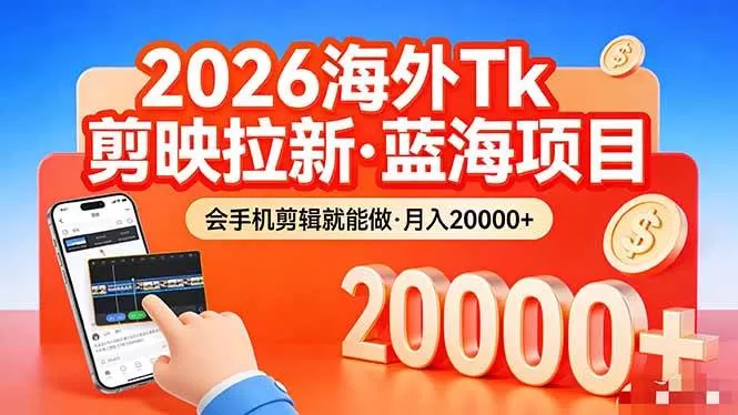 （17929期）26年最新海外Tk剪映拉新，蓝海项目，会手机剪辑就可以做，月入20000＋-小栈创课网
