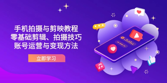 (14296期)抖音手机拍摄与剪映教程:零基础剪辑、拍摄技巧到账号运营与变现方法-小栈创课网