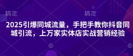 2025引爆同城流量，手把手教你抖音同城引流，上万家实体店实战营销经验-小栈创课网