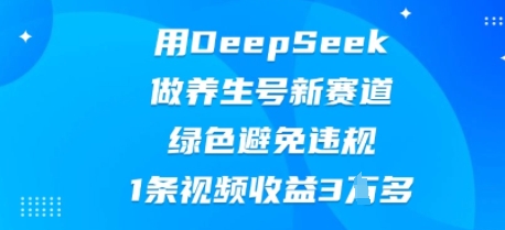 用DeepSeek做养生号新赛道，绿色避免违规，1条视频收益3W多-小栈创课网