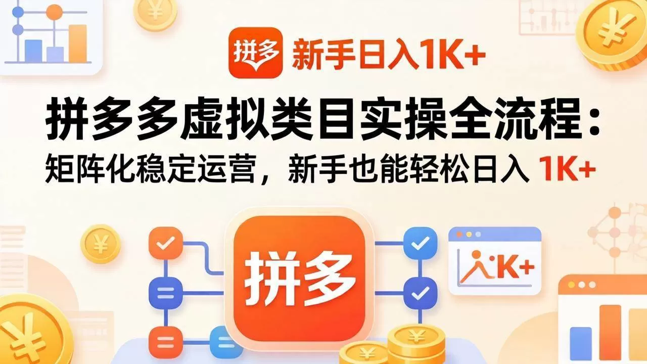 （17927期）拼多多虚拟类目实操全流程：矩阵化稳定运营，新手也能轻松日入 1K+-小栈创课网
