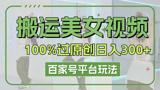 （14207期）搬运美女视频100%过原创大揭秘，百家号平台玩法，轻松日入3000+（可矩阵）-小栈创课网