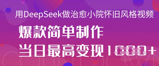 用DeepSeek做治愈小院怀旧风格视频，爆款轻松制作，当日最高变现1k-小栈创课网