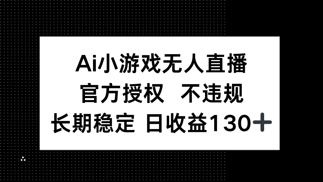 （14260期）AI小游戏无人直播，官方授权 不违规，单日平均收益130+-小栈创课网