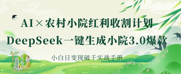 AI+农村小院红利收割：DeepSeek一键生成小院3.0爆款，小白日变现破千实战手册-小栈创课网