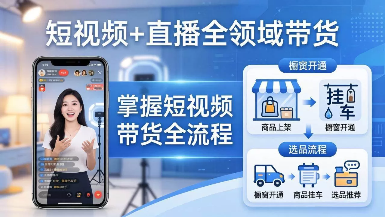 （17835期）短视频+直播全领域带货：掌握橱窗开通、挂车、选品、爆款文案改编等短视频带货全流程-小栈创课网