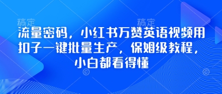 流量密码,小红书万赞英语视频用扣子一键批量生产,保姆级教程,小白都看得懂-小栈创课网